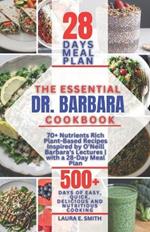 THE ESSENTIAL Dr. BARBARA COOKBOOK: 70+ Nutrients Rich Plant-Based Recipes Inspired by O'Neill Barbara's Lectures with a 28-Day Meal Plan