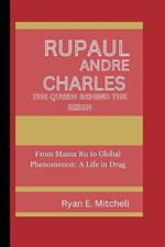 Rupaul Andre Charles: THE QUEEN BEHIND THE REIGN: From Mama Ru to Global Phenomenon: A Life in Drag