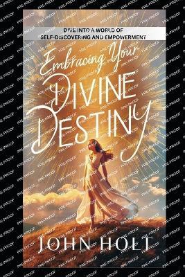 Embracing Your Divine Destiny: Dive Into a World of Self-Discovery and Empowerment - John Holt - cover