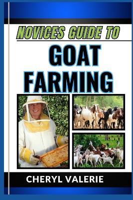 Novices Guide to Goat Farming: From Pasture To Profit, The Beginners Manual To Rearing, Feeding And Mastering Goat Farming With Ease - Cheryl Valerie - cover
