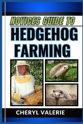 Novices Guide to Hedgehog Farming: Quillful Ventures, The Beginners Manual To Rearing, Caring And Achieving Success In Hedgehog Farming - Cheryl Valerie - cover