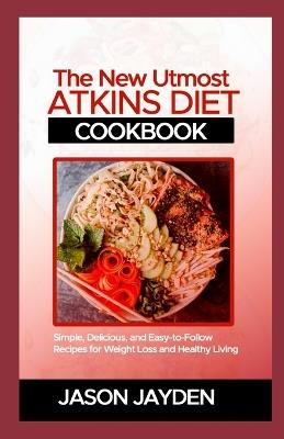 The New Utmost Atkins Diet Cookbook: S?m?l?, D?l????u?, ?nd E???-t?-f?ll?w R?????? For W??ght L??? and H??lth? L& - Jason Jayden - cover