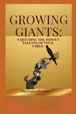 Growing Giants: Nurturing the Hidden Talents of Your Child - Prophet Pd John - cover