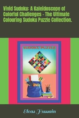 Vivid Sudoku: A Kaleidoscope of Colorful Challenges - The Ultimate Colouring Sudoku Puzzle Collection. - Eleas Hussain - cover