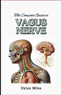 The Complete Guide to Vagus Nerve: Stimulate Your Vagus Nerve for Better Health, Workout Your Body, Mind, Cultivate Inner Peace, Yoga, Fitness, Health and Wellness - Dylan Miles - cover