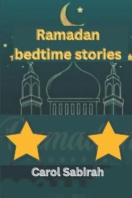 Ramadan bedtime stories: Everything your children need to know about the Ramadan prayer period. - Carol Sabirah - cover