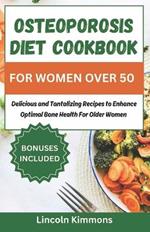 Osteoporosis Diet Cookbook for Women Over 50: Delicious and Tantalizing Recipes to Enhance Optimal Bone Health for Older Women