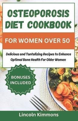 Osteoporosis Diet Cookbook for Women Over 50: Delicious and Tantalizing Recipes to Enhance Optimal Bone Health for Older Women - Lincoln Kimmons - cover