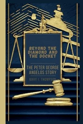 Beyond the Diamond and the Docket: The Peter George Angelos Story - Gary I Thompson - cover