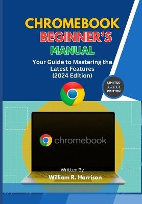 Chromebook Beginner's Manual: Your Guide to Mastering the Latest Features (2024 Edition) - William Rodney Harrison - cover
