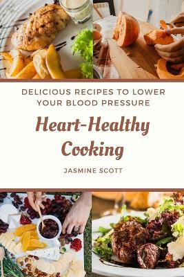 Heart-Healthy Cooking: Delicious Recipes to Lower Your Blood Pressure - Jasmine Scott - cover