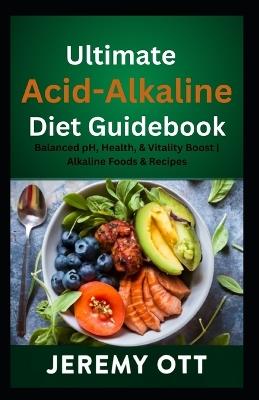 Ultimate Acid-Alkaline Diet Guidebook: : Balanced pH, Health, & Vitality Boost Alkaline Foods & Recipes - Jeremy Ott - cover