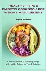 Healthy type 2 diabetic cookbook for weight management: A Nutritious Guide to Managing Weight with Healthy Options for Type 2 Diabetics