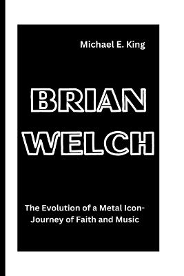 Brian Welch: The Evolution of a Metal Icon-Journey of Faith and Music - Michael E King - cover