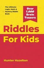 Riddles for Kids: The Ultimate Logic, Math & Mystery Riddles and Brain Teaser Book for Kids 8-12 to Challenge the Mind, Enhance Problem-Solving Skills and Creativity