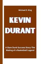 Kevin Durant: A Slam Dunk Success Story-The Making of a Basketball Legend