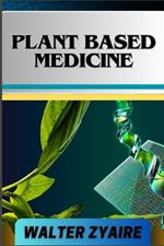 Plant Based Medicine: A Complete Guide For Addressing Challenges And Unraveling The Secrets Of Herbal Preparations And Formulations For Holistic Wellness