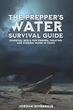 The Prepper's Water Survival Guide: Essential Skills for Finding, Treating, and Storing Water in Crisis