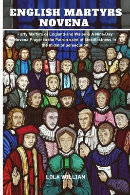 The English Martyrs Novena: Forty Martyrs of England and Wales & A Nine-Day Novena Prayer to the Patron saint of steadfastness in the midst of persecution. - Lola William - cover