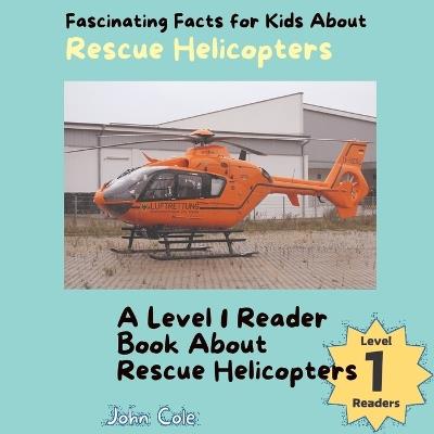 Fascinating Facts for Kids About Rescue Helicopters: A Level 1 Reader Book About Rescue Helicopters - John Cole - cover