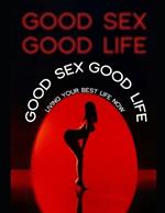 Good Sex Good Life: Living your best life now.