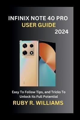 Infinix Note 40 Pro User Guide (2024): Easy To Follow Tips, and Tricks To Unlock Its Full Potential - Ruby R Williams - cover