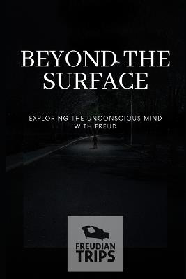 Beyond the Surface: Exploring the Unconscious Mind with Freud - Freudian Trips - cover
