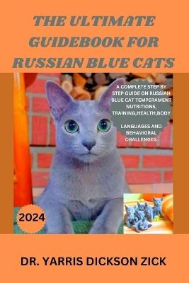 The ultimate guidebook for Russian blue cat: A complete step by step guide on Russian Blue Cat Temperament, Nutritions, Training, Health, Body languages and behavioral challenges. - Yarris Dickson Zick - cover