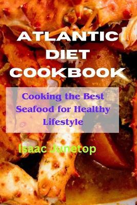 Atlantic diet Cookbook: Cooking the Best Seafood for Healthy Lifestyle - Isaac Junetop - cover