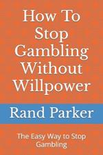 How To Stop Gambling Without Willpower: The Easy Way to Stop Gambling