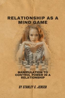 Relationship as a Mind Game: Manipulation to control power in a relationship - Stanley C Jensen - cover