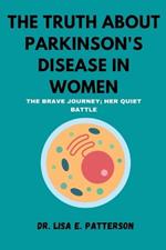 The Truth About Parkinson's Disease In Women: The Brave Journey; Her Quiet Battle