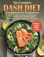 The Complete DASH Diet Cookbook for Beginners: The Ultimate Guide to Delicious Low-Sodium Recipes for Lower Blood Pressure and Improved Health. Includes a 30-Day DASH Diet Meal Plan