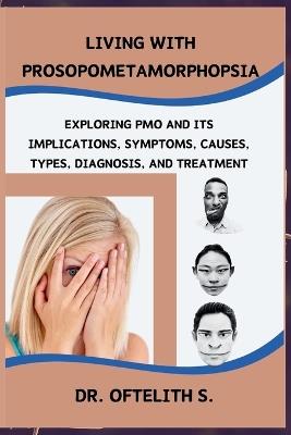 Living with Prosopometamorphopsia: Exploring Pmo and Its Implications, Symptoms, Causes, Types, Diagnosis, and Treatment - Oftelith S - cover