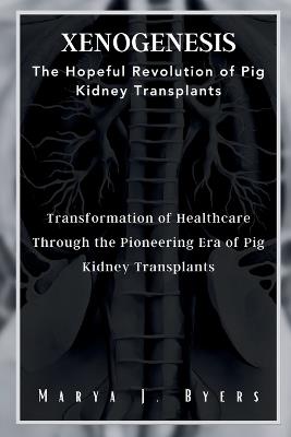 XenoGenesis The Hopeful Revolution of Pig Kidney Transplants: Transformation of Healthcare Through the Pioneering Era of Pig Kidney Transplants - Marya J Byers - cover