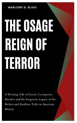 The Osage Reign of Terror: A Riveting Tale of Greed, Corruption, Murders and the Forgotten Legacy of the Richest and Resilient Tribe in American History - Marlowe G Blake - cover