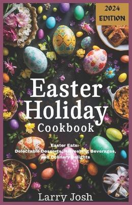 Easter Holiday Cookbook: Easter Eats: Delectable Desserts, Refreshing Beverages, and Culinary Delights - Larry Josh - cover