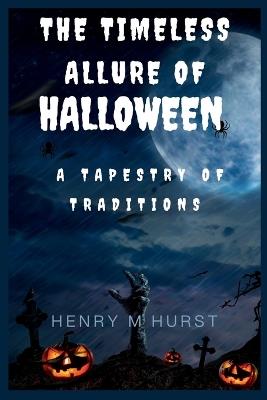 The Timeless Allure of Halloween: A Tapestry of Traditions - Henry M Hurst - cover
