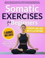 Somatic Exercises for Beginners: Discover Profound Transformation in 28 Days Through Stress-Relief Exercises, Effectively Alleviating Anxiety, Chronic Pain, and Fostering Mind-Body Harmony