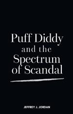 Puff Diddy and the Spectrum of Scandal: A Closer Look at the Controversies Clouding a Music Mogul