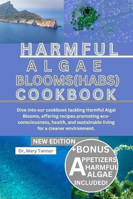 Harmful Algal Blooms (Habs) Cookbook: Dive into our cookbook tackling Harmful Algal Blooms, offering recipes promoting eco-consciousness, health, and sustainable living for a cleaner environment. - Mary Tanner - cover