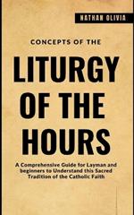 Concepts of the Liturgy of the Hours: A Comprehensive Guide for Layman and beginners to Understand this Sacred Tradition of the Catholic Faith