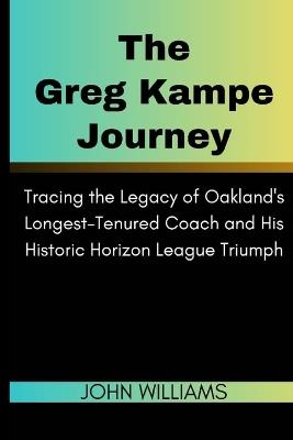 The Greg Kampe Journey: Tracing the Legacy of Oakland's Longest-Tenured Coach and His Historic Horizon League Triumph - John Williams - cover