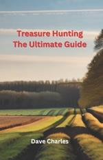 Treasure Hunting The Ultimate Guide: Metal Detecting, River Hunting, Magnet Fishing, Fossil Hunting, Gold Panning, Gem Hunting, Shipwreck Diving, Bottle Digging