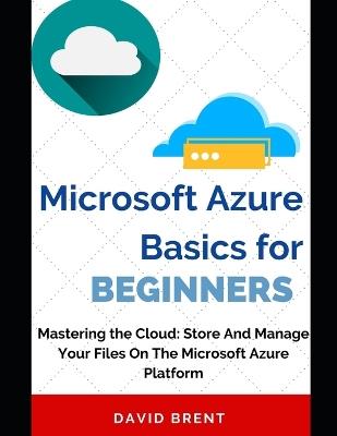 Microsoft Azure Basics for Beginners: Store and Manage Your Project Management, Application and Work Collaboration Files on the Microsoft Cloud Computing Platform - David Brent - cover