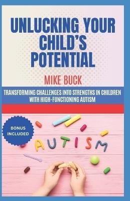 Unlucking Your Child's Potential: Transforming Challenges into Strengths in Children with High-Functioning Autism, Discover of New Faces of Neurodiversity, HFA - Mike Buck - cover