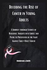Decoding the Rise of Cancer in Young Adults: A Journey through Stories of Resilience, Insights into Causes, and Paths to Prevention in the Fight Against Early-Onset Cancer