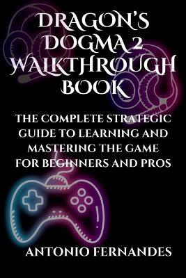 Dragon's Dogma 2 Walkthrough Book: The Complete Strategic Guide to Learning and Mastering the Game for Beginners and Pros - Antonio Fernandes - cover