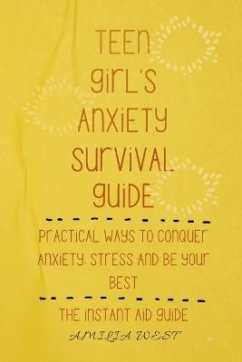 Teen girl's anxiety survival guide: Practical ways to conquer anxiety, stress and be your best - Amilia West - cover