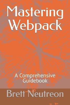 Mastering Webpack: A Comprehensive Guidebook - Brett Neutreon - cover